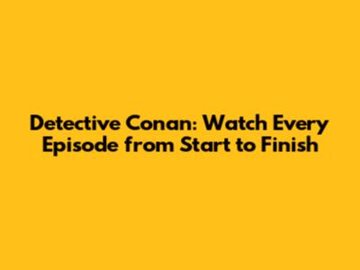 Detective Conan: Watch Every Episode from Start to Finish