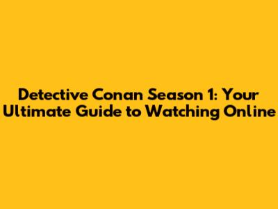 Detective Conan Season 1: Your Ultimate Guide to Watching Online