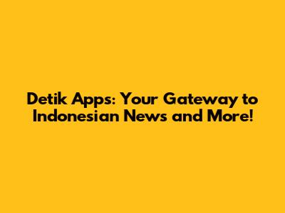 Detik Apps: Your Gateway to Indonesian News and More!