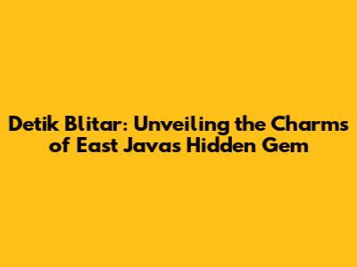 Detik Blitar: Unveiling the Charms of East Java's Hidden Gem