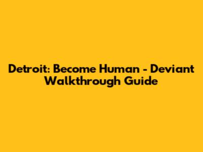 Detroit: Become Human - Deviant Walkthrough Guide