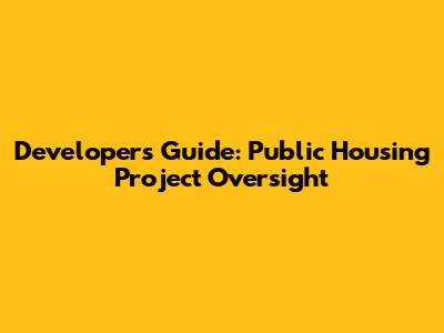 Developers' Guide: Public Housing Project Oversight