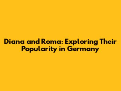 Diana and Roma: Exploring Their Popularity in Germany