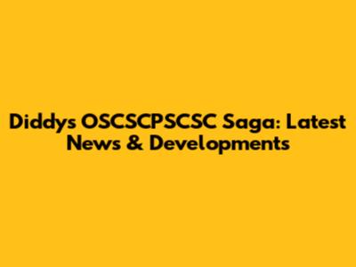 Diddy's OSCSCPSCSC Saga: Latest News & Developments