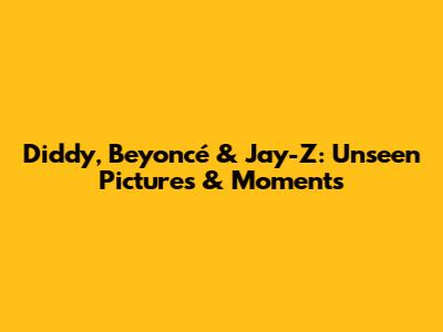 Diddy, Beyoncé & Jay-Z: Unseen Pictures & Moments