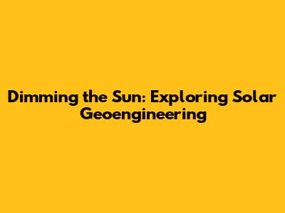 Dimming the Sun: Exploring Solar Geoengineering
