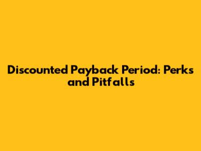 Discounted Payback Period: Perks and Pitfalls