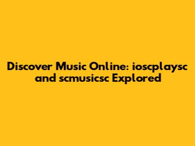 Discover Music Online: ioscplaysc and scmusicsc Explored