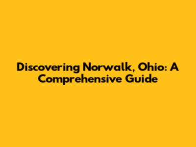 Discovering Norwalk, Ohio: A Comprehensive Guide