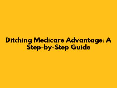 Ditching Medicare Advantage: A Step-by-Step Guide