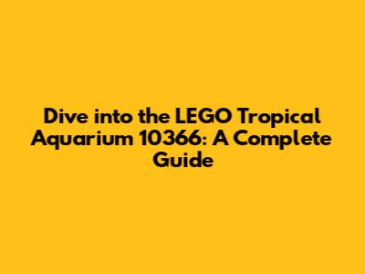 Dive into the LEGO Tropical Aquarium 10366: A Complete Guide