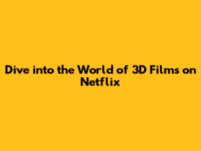 Dive into the World of 3D Films on Netflix