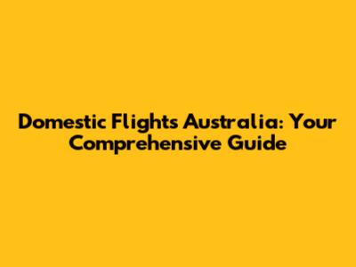 Domestic Flights Australia: Your Comprehensive Guide