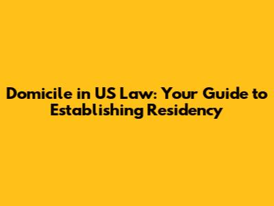Domicile in US Law: Your Guide to Establishing Residency