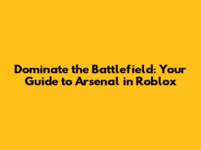 Dominate the Battlefield: Your Guide to Arsenal in Roblox