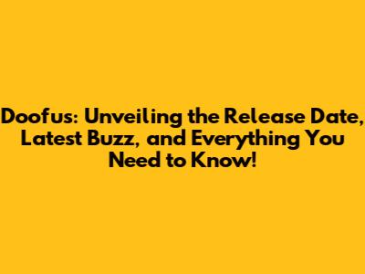 Doofus: Unveiling the Release Date, Latest Buzz, and Everything You Need to Know!
