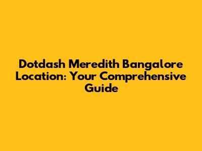 Dotdash Meredith Bangalore Location: Your Comprehensive Guide