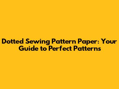 Dotted Sewing Pattern Paper: Your Guide to Perfect Patterns