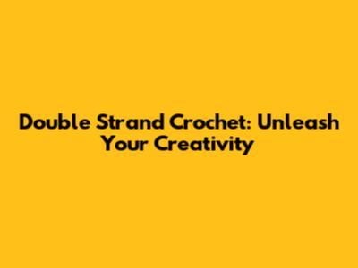 Double Strand Crochet: Unleash Your Creativity