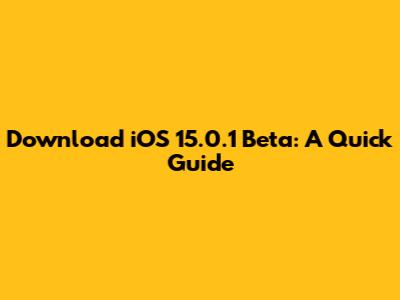 Download iOS 15.0.1 Beta: A Quick Guide