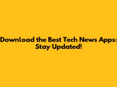 Download the Best Tech News Apps: Stay Updated!