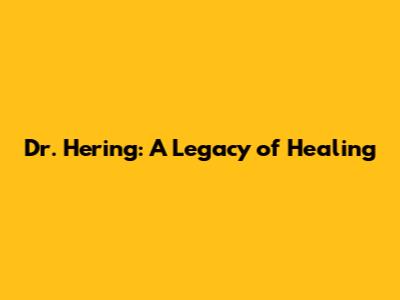 Dr. Hering: A Legacy of Healing