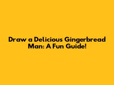 Draw a Delicious Gingerbread Man: A Fun Guide!