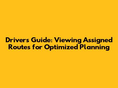 Driver's Guide: Viewing Assigned Routes for Optimized Planning
