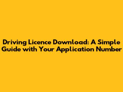 Driving Licence Download: A Simple Guide with Your Application Number