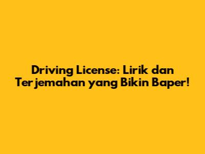 Driving License: Lirik dan Terjemahan yang Bikin Baper!
