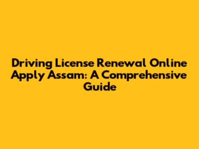 Driving License Renewal Online Apply Assam: A Comprehensive Guide