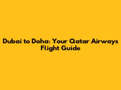Dubai to Doha: Your Qatar Airways Flight Guide