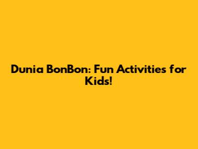 Dunia BonBon: Fun Activities for Kids!