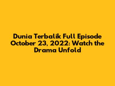 Dunia Terbalik Full Episode October 23, 2022: Watch the Drama Unfold