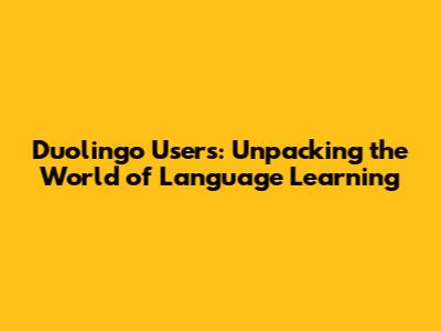 Duolingo Users: Unpacking the World of Language Learning