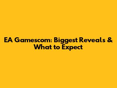 EA Gamescom: Biggest Reveals & What to Expect
