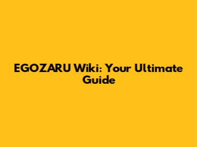 EGOZARU Wiki: Your Ultimate Guide