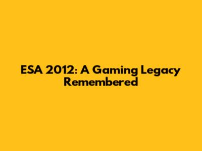 ESA 2012: A Gaming Legacy Remembered