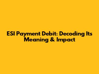 ESI Payment Debit: Decoding Its Meaning & Impact