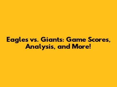 Eagles vs. Giants: Game Scores, Analysis, and More!