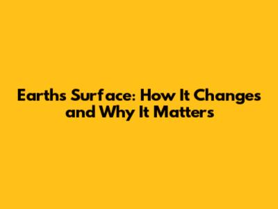 Earth's Surface: How It Changes and Why It Matters