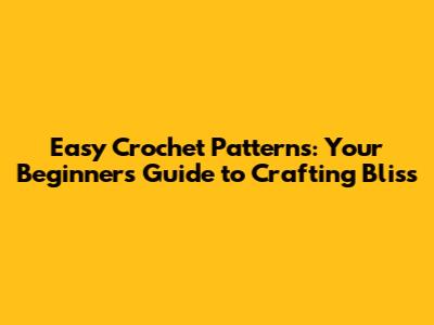 Easy Crochet Patterns: Your Beginner's Guide to Crafting Bliss
