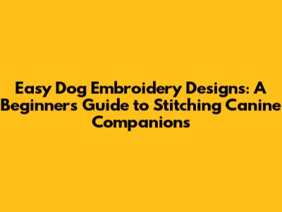 Easy Dog Embroidery Designs: A Beginner's Guide to Stitching Canine Companions