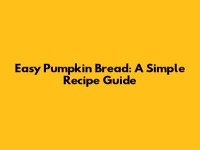 Easy Pumpkin Bread: A Simple Recipe Guide