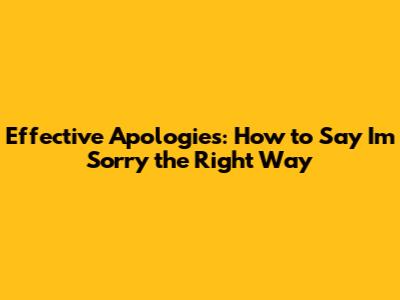 Effective Apologies: How to Say 'I'm Sorry' the Right Way