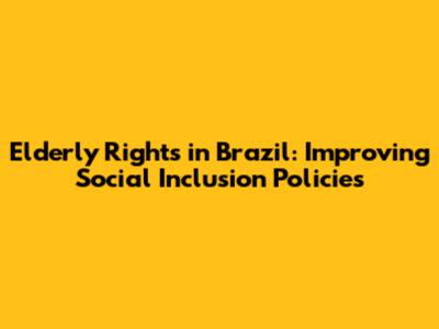 Elderly Rights in Brazil: Improving Social Inclusion Policies