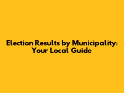 Election Results by Municipality: Your Local Guide