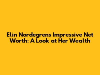 Elin Nordegren's Impressive Net Worth: A Look at Her Wealth