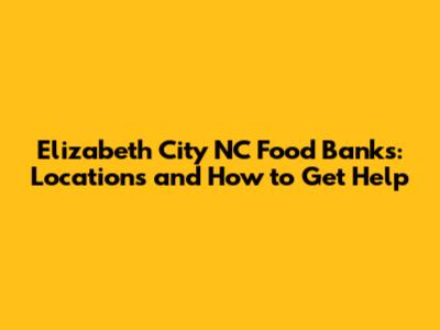 Elizabeth City NC Food Banks: Locations and How to Get Help