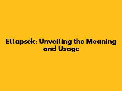 Ellapsek: Unveiling the Meaning and Usage